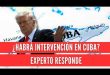 ¿Habrá intervención y cambio de régimen en Cuba? Experto en relaciones internacionales responde